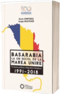 Basarabia la un secol de la marea unire. O istorie politica a Republicii Moldova (1991-2018)