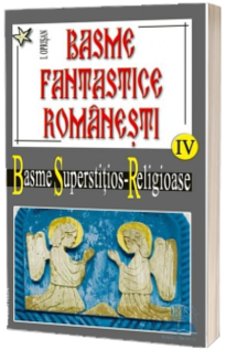 Basme fantastice romanesti. Basme superstitios religioase.(Volumul IV, tom 1-2)