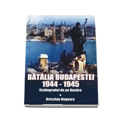 Batalia Budapestei. 1944-1945. Stalingradul de pe Dunare