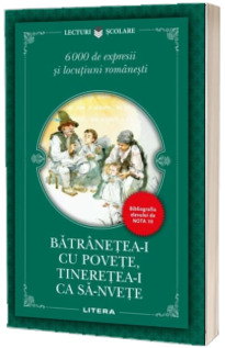 Batranetea-i cu povete, tineretea-i ca sa-nvete. 6000 de expresii si locutiuni romanesti