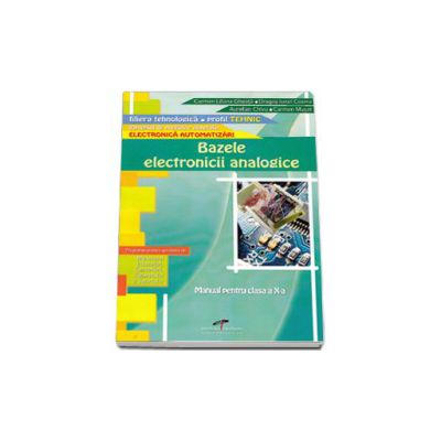 Bazele electronicii analogice. Manual pentru clasa a X-a. Domeniul de pregatire de baza: Electronica automatizari