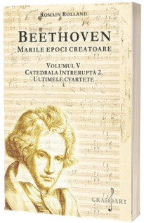 Beethoven. Catedrala Intrerupta 2. Ultimele Cvartete, volumul V