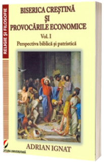 Biserica crestina si provocarile economice. Perspectiva biblica si patristica (volumul I)