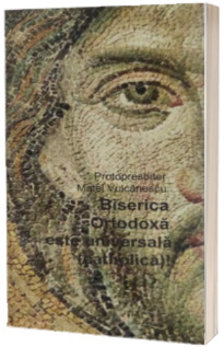 Biserica Ortodoxa este universala (catholica)