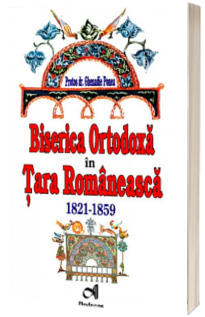Biserica Ortodoxa in Tara Romaneasca (1821-1859) - Protos dr. Ghenadie Ponea