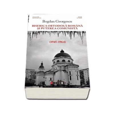 Biserica Ortodoxa Romana si puterea comunista (1945-1964) - Bogdan Georgescu