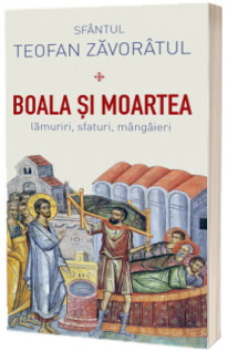Boala si moartea - lamuriri, sfaturi, mangaieri Boala si moartea - lamuriri, sfaturi, mangaieri