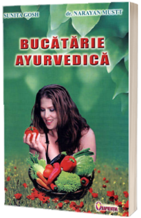Bucatarie ayurvedica - un ghid complet pentru redobandirea si mentinerea sanatatii folosind stravechile practici ayurvedice