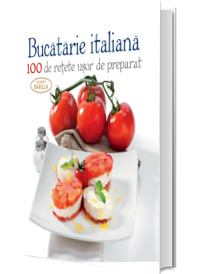 Bucatarie Italiana - 100 de retete usor de preparat (Editie cartonata)