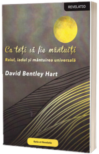 Ca toti sa fie mantuiti. Raiul, iadul si mantuirea universala