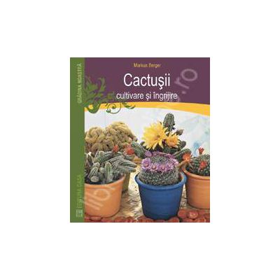 Cactusii. Cultivare si ingrijire