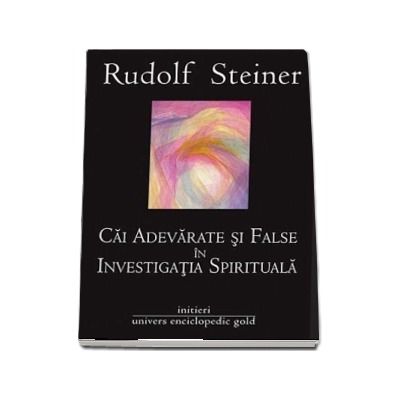 Cai adevarate si false in investigatia spirituala - Rudolf Steiner