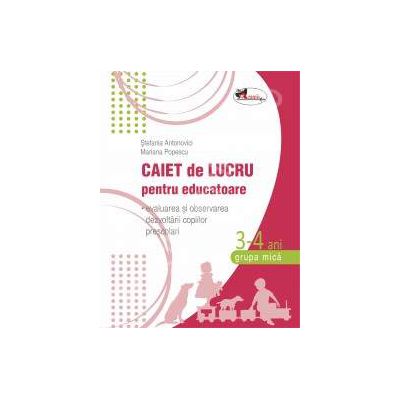 Caiet de lucru pentru educatoare, grupa mica 3-4 ani (evaluarea si observarea dezvoltarii copiilor prescolari)