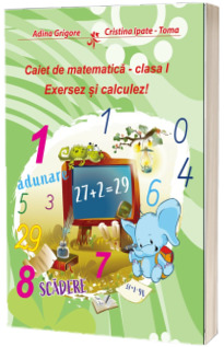 Caiet de matematica clasa I. Exersez si calculez