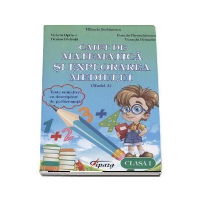 Caiet de matematica si explorarea mediului, clasa I - Teste sumative cu descriptori de performanta - Model A (Mihaela Serbanescu)