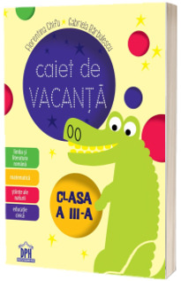 Caiet de vacanta clasa a III-a, Limba si literatura romana, matematica, stiinte ale naturii, educatie civica - Florentina Chifu