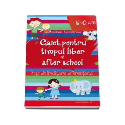 Caiet pentru Timpul Liber si After School - Fise de invatare diferentiata pentru 5-6 ani (Valentina Iliescu)