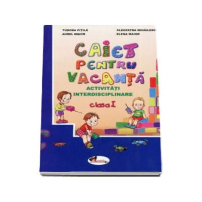 Caiet pentru vacanta, clasa I. Activitati interdisciplinare (Tudora Pitila)