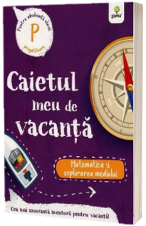 Caietul meu de vacanta pentru clasa pregatitoare. Matematica si explorarea mediului