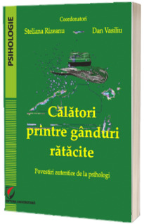 Calatori printre ganduri ratacite. Povestiri autentice de la psihologi