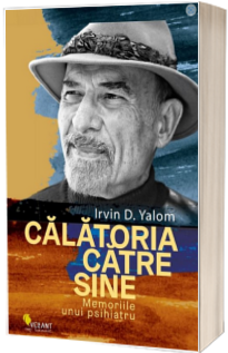 Calatoria catre sine. Memoriile unui psihiatru - Irvin D. Yalom