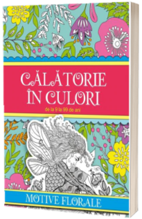 Calatorie in culori. Motive florale - De la 9 la 99 de ani