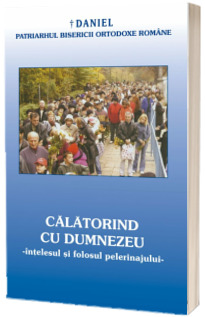 Calatorind cu Dumnezeu, intelesul si folosul pelerinajului in viata crestinului