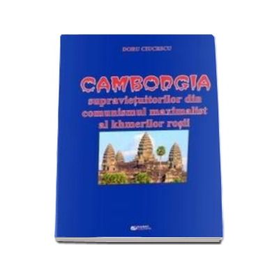 Cambodgia supravietuitorilor din comunismul maximalist al khmerilor rosii - Ciucescu Doru