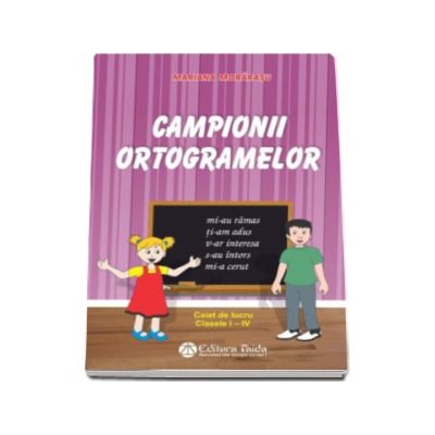 Campionii ortogramelor. Caiet de lucru pentru clasele I - IV - Mariana Morarasu