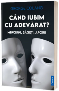 Cand iubim cu adevarat? Minciuni, sageti, aporii