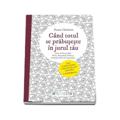 Cand totul se prabuseste in jurul tau. Cum sa facem fata fricii, disperarii, furiei si sentimentului de neputinta - Pema Chodron