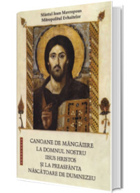 Canoane de mangaiere la Domnul nostru Iisus Hristos si la Preasfanta Nascatoare de Dumnezeu - editia a doua, revizuita si adaugita