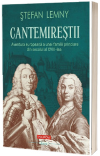 Cantemirestii. Aventura europeana a unei familii princiare din secolul al XVIII-lea (editie noua)