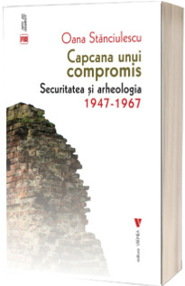 Capcana unui compromis. Securitatea si arheologia 1947-1967