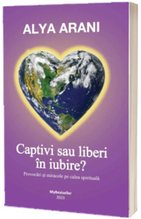 Captivi sau liberi in iubire? Provocari si miracole pe calea spirituala