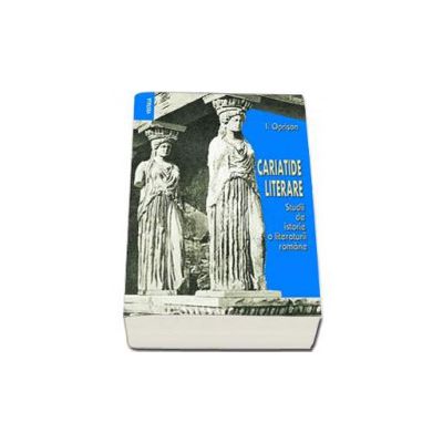 Cariatide literare. Studii de istorie a literaturii romane