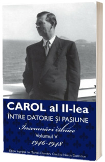 Carol al II lea. Intre datorie si pasinune. Insemnari zilnice Volumul V