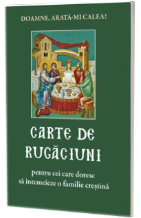 Carte de rugaciuni pentru cei care doresc sa intemeieze o familie crestina Carte de rugaciuni pentru cei care doresc sa intemeieze o familie crestina