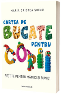 Cartea de bucate pentru copii. Retete pentru mamici si bunici