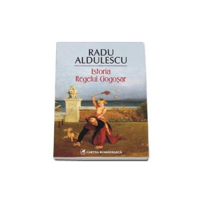 Istoria Regelui Gogosar - Radu Aldulescu