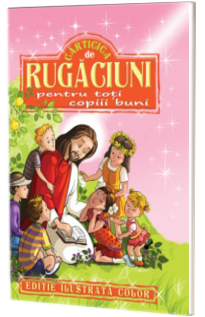 Carticica de rugaciuni pentru toti copiii buni - Editie ilustrata color Carticica de rugaciuni pentru toti copiii buni - Editie ilustrata color