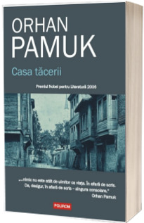 Casa tacerii - Premiul Nobel pentru Literatura 2006 (Orhan Pamuk)