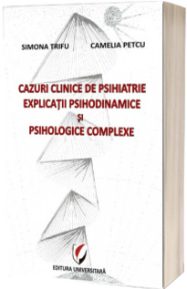 Cazuri clinice de psihiatrie. Explicatii psihodinamice si psihologice complexe