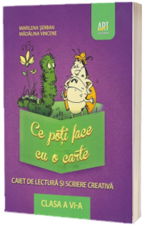 Ce poti face cu o carte. Caiet de lectura si scriere creativa clasa a VI-a