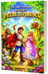 Cele mai frumoase povesti - Petre Ispirescu (Editie ilustrata)