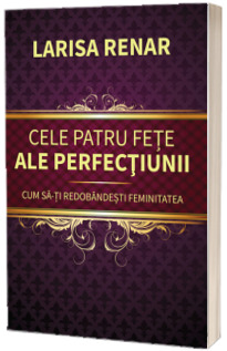 Cele patru fete ale perfectiunii. Cum sa-ti redobandesti feminitatea