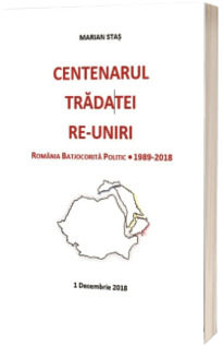 Centenarul tradatei re-uniri. Romania batjocorita politic, 1989-2018