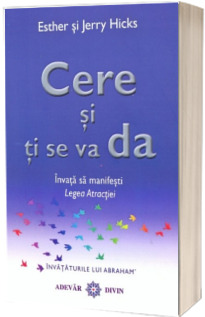 Cere si ti se va da. Invata sa manifesti Legea Atractiei