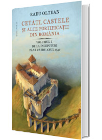 Cetati, castele si alte fortificatii din Romania. Volumul I