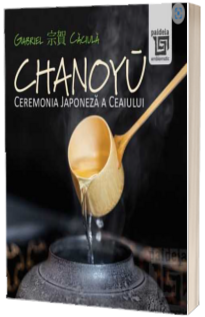 Chanoyū - Ceremonia Japoneza a ceaiului (Gabriel Caciula)